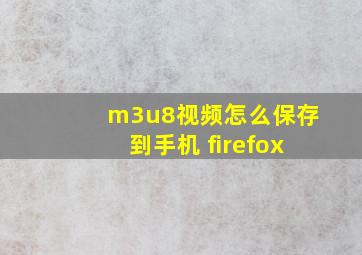 m3u8视频怎么保存到手机 firefox